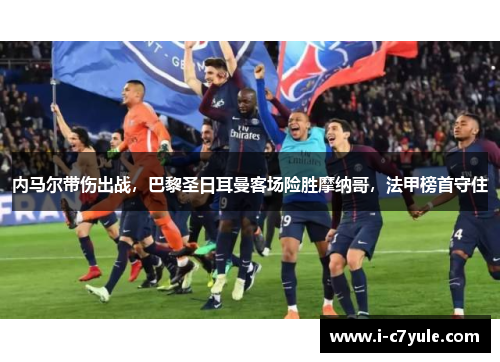 内马尔带伤出战，巴黎圣日耳曼客场险胜摩纳哥，法甲榜首守住
