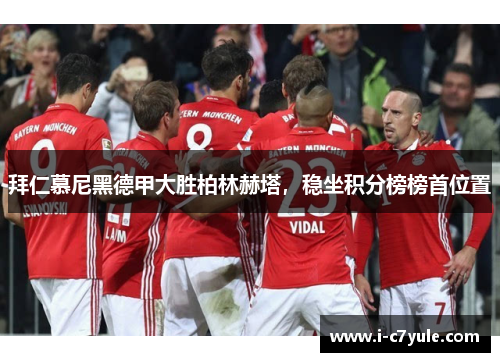 拜仁慕尼黑德甲大胜柏林赫塔，稳坐积分榜榜首位置
