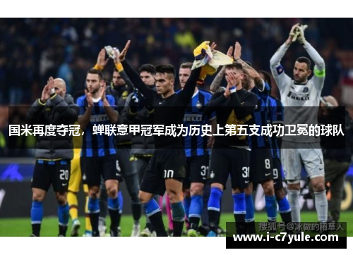 国米再度夺冠，蝉联意甲冠军成为历史上第五支成功卫冕的球队