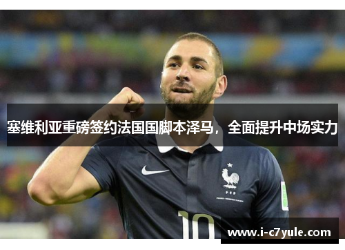 塞维利亚重磅签约法国国脚本泽马，全面提升中场实力