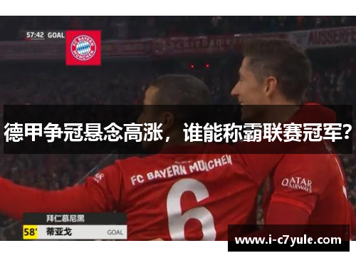 德甲争冠悬念高涨，谁能称霸联赛冠军？