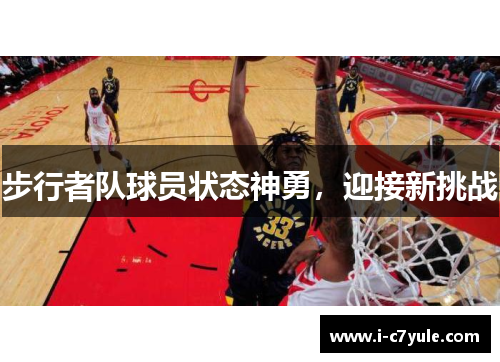 步行者队球员状态神勇，迎接新挑战