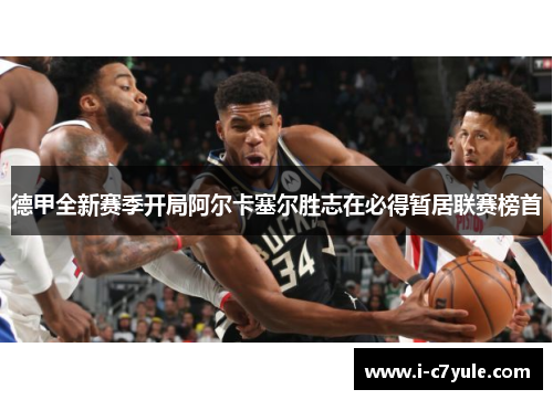 德甲全新赛季开局阿尔卡塞尔胜志在必得暂居联赛榜首