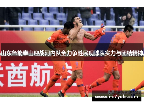 山东鲁能泰山迎战河内队全力争胜展现球队实力与团结精神