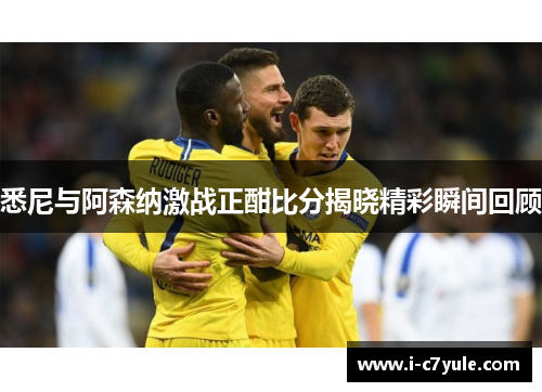 悉尼与阿森纳激战正酣比分揭晓精彩瞬间回顾