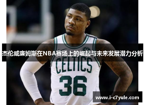 杰伦威廉姆斯在NBA赛场上的崛起与未来发展潜力分析