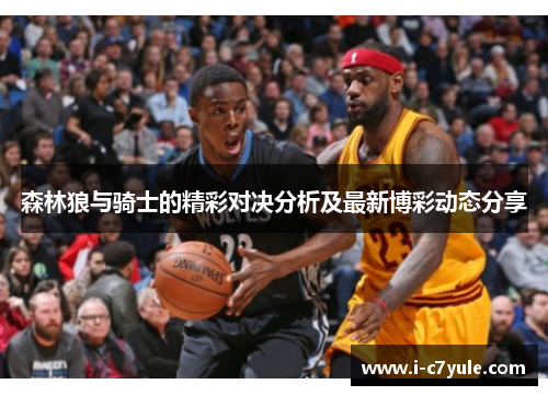 森林狼与骑士的精彩对决分析及最新博彩动态分享