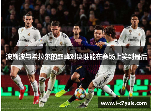 波斯波与希拉尔的巅峰对决谁能在赛场上笑到最后