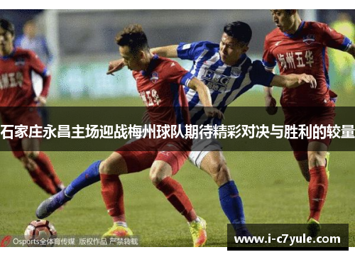 石家庄永昌主场迎战梅州球队期待精彩对决与胜利的较量
