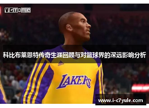 科比布莱恩特传奇生涯回顾与对篮球界的深远影响分析