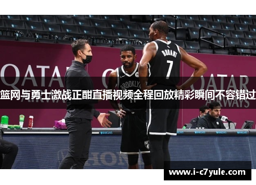 篮网与勇士激战正酣直播视频全程回放精彩瞬间不容错过