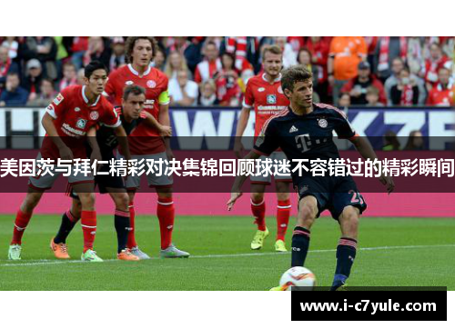 美因茨与拜仁精彩对决集锦回顾球迷不容错过的精彩瞬间