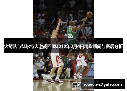 火箭队与凯尔特人激战回顾2019年3月4日精彩瞬间与赛后分析
